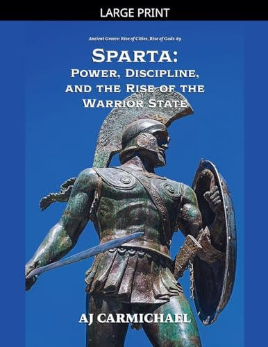 Sparta: Power, Discipline, and the Rise of the Warrior State (Ancient Greece: Rise of Cities, Rise of Gods, Band 9)