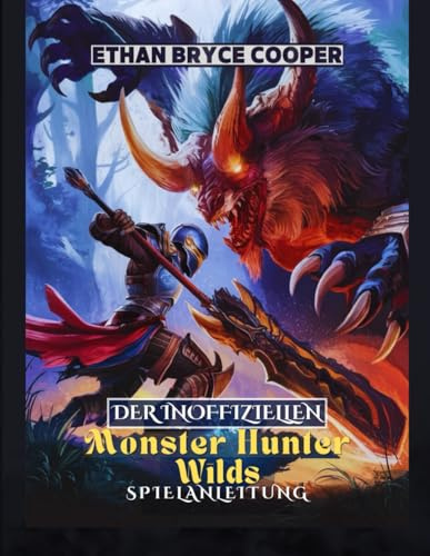 DER INOFFIZIELLEN MONSTER HUNTER WILDS SPIELANLEITUNG: Beherrschen Sie Die Jagd: Eine Umfassende Komplettlösung, Um Jedes Level Mit Zuversicht Zu Erobern, Zu Meistern Und Abzuschließen.