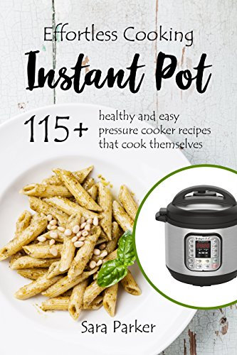 Effortless Instant Pot Cooking: 115+ Healthy and Easy Pressure Cooker Recipes that Cook Themselves