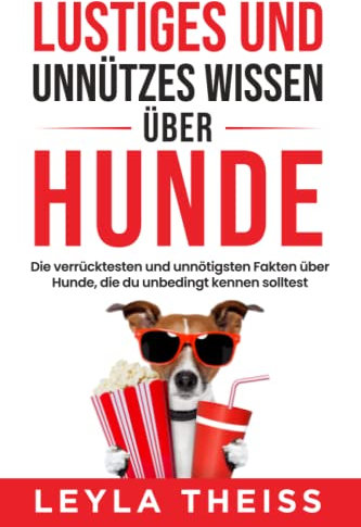 Lustiges und unnützes Wissen über Hunde: Die verrücktesten und unnötigsten Fakten über Hunde, die du unbedingt kennen solltest (Unnützes Wissen von A-Z)