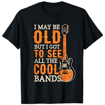 I May Be Old But I Got To See All The Cool Bands T-Shirt