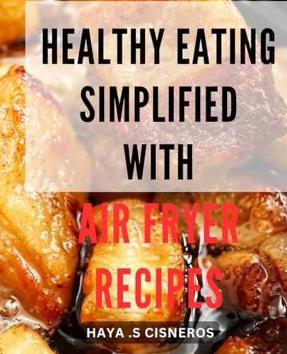 Healthy Eating Simplified with Air Fryer Recipes: Effortlessly Boost Your Health