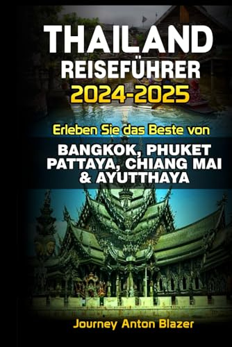 THAILAND REISEFÜHRER 2024-2025: Erleben Sie das Beste von BANGKOK, PHUKET, PATTAYA, CHIANG MAI & AYUTTHAYA