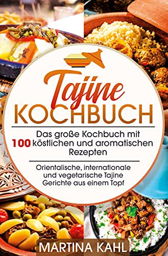 Tajine Kochbuch: Das große Kochbuch mit 100 köstlichen und aromatischen Rezepten - orientalische, internationale und vegetarische Gerichte aus einem Topf