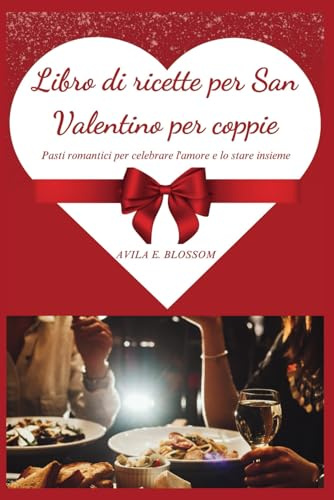 Libro di ricette per San Valentino per coppie: Pasti romantici per celebrare l'amore e lo stare insieme