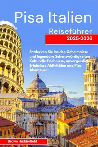 PISA ITALIEN REISEFÜHRER 2025 - 2026: Entdecken Sie Insider-Geheimnisse, ikonische Sehenswürdigkeiten, kulturelle Erlebnisse, unvergessliche Aktivitäten und Pisa-Abenteuer