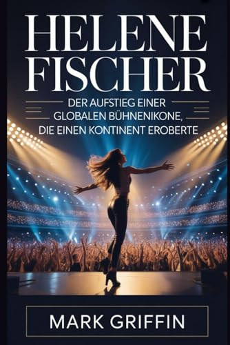 Helene Fischer: Der Aufstieg einer globalen Bühnenikone, die einen Kontinent eroberte: Ihre Reise von einer ruhigen Kindheit bis zum Höhepunkt der europäischen Unterhaltung