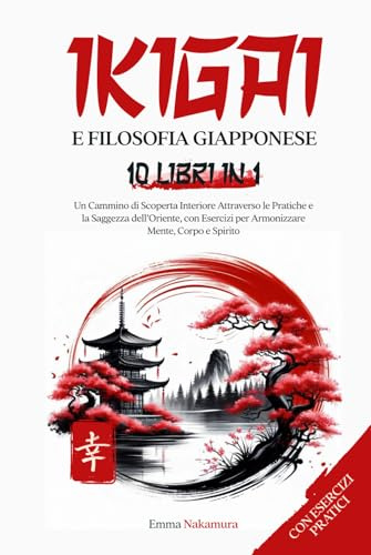 Ikigai e Filosofia Giapponese: Una raccolta di 10 libri verso un cammino di scoperta interiore attraverso le pratiche e la saggezza dell’Oriente, con esercizi per armonizzare mente, corpo e spirito.