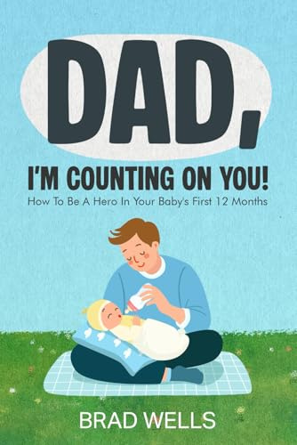DAD, I'M COUNTING ON YOU!: How to Be a Hero in Your Baby's First 12 Months (Pregnancy to Playtime, Band 2)