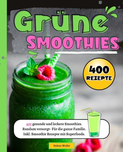Grüne Smoothies: 400 gesunde und leckere Smoothies. Rundum versorgt- Für die ganze Familie. Inkl. Smoothie Rezepte mit Superfoods.