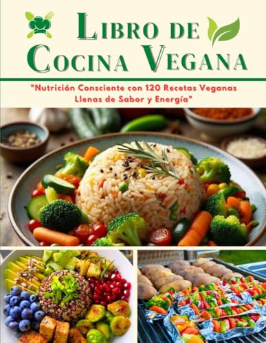 LIBRO DE COCINA VEGANA EN ESPAÑOL: Nutrición Consciente con 120 Recetas Veganas Llenas de Sabor y Energía