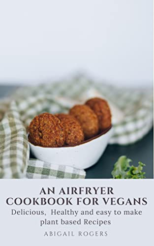 AN AIRFRYER COOKBOOK FOR VEGANS: 100+ Delicious, Healthy, and easy to make plant based Recipes for Everyday cooking. (VEGAN COOKING FOR A HEALTHY LIFESTYLE) (English Edition)
