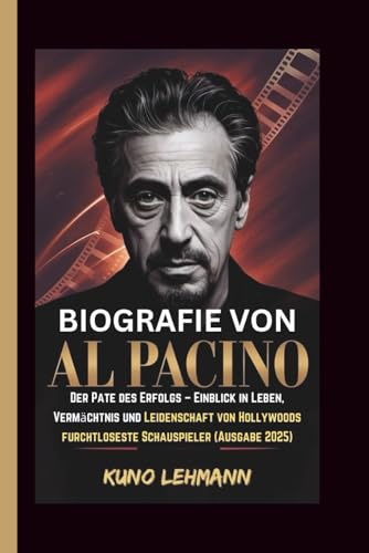 BIOGRAFIE VON AL PACINO: Der Pate des Erfolgs – Einblick in Leben, Vermächtnis und Leidenschaft von Hollywoods furchtloseste Schauspieler (Ausgabe 2025)