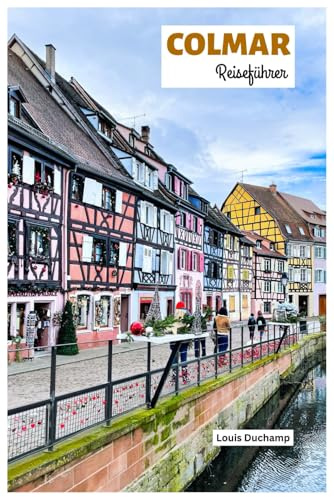 Colmar Reiseführer: Sehenswürdigkeiten, Elsässer Weinstraße, Gastronomie, Unterkünfte und Reisevorschläge