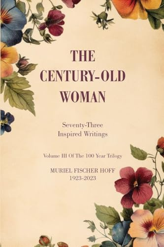 The Century-Old Woman: Seventy Three Inspired Writings (Volume III of the One Hundred Year Trilogy)