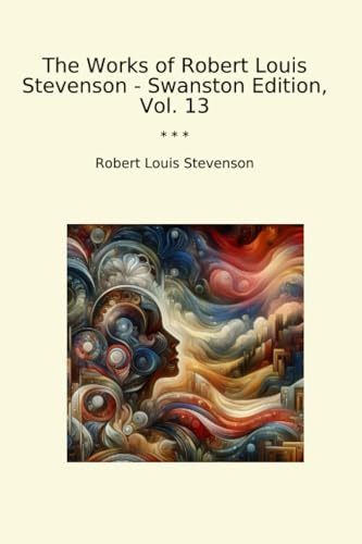 The Works of Robert Louis Stevenson - Swanston Edition, Vol. 13 (Classic Books)