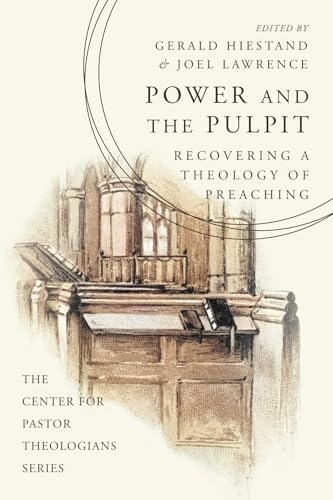 Power and the Pulpit: Recovering a Theology of Preaching (The Center for Pastor Theologians Series)