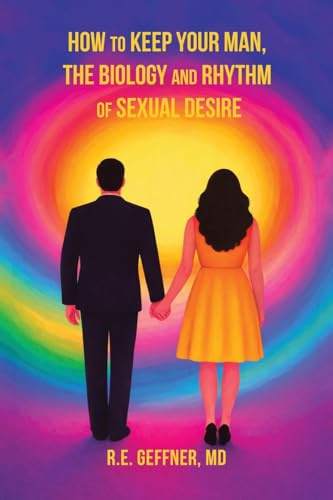 How to Keep Your Man, The Biology and Rhythm of Sexual Desire (The Foundation of Healthy Relationships)