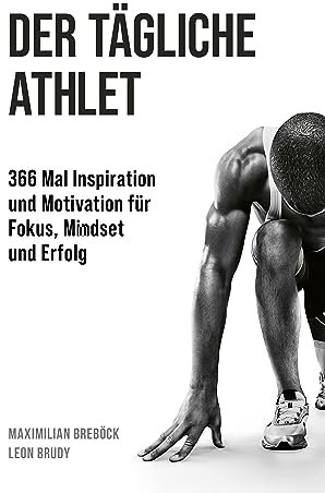 Der tägliche Athlet: 366 Mal Inspiration und Motivation für Fokus, Mindset und Erfolg
