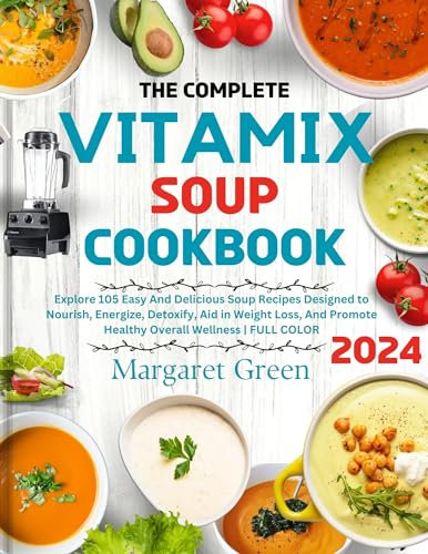 The Complete Vitamix Blender Soup Cookbook : Explore 105 Easy And Delicious Soup Recipes Designed to Nourish, Energize, Detoxify, Aid in Weight Loss, And ... Wellness | FULL COLOR (English Edition)
