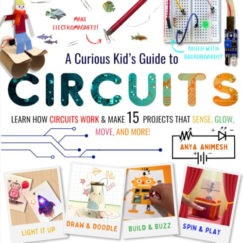 A Curious Kid's Guide To Circuits: Learn How Circuits Work and Create 15 Projects That Sense, Glow, Move, and More!