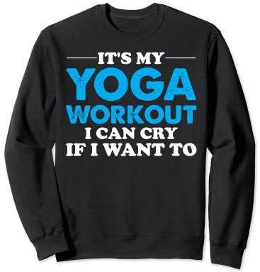 Yoga Saying - It's My Yoga Workout I Can Cry If I Want To Sweatshirt