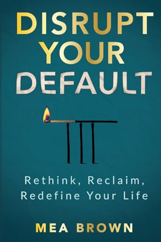Disrupt Your Default: Rethink, Reclaim, Redefine Your Life