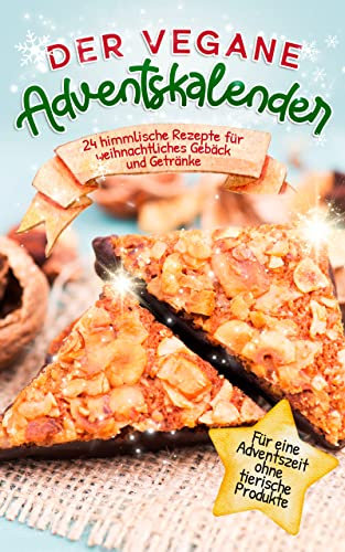 Der vegane Adventskalender: 24 himmlische Rezepte für weihnachtliches Gebäck und Getränke | Für eine Adventszeit ohne tierische Produkte