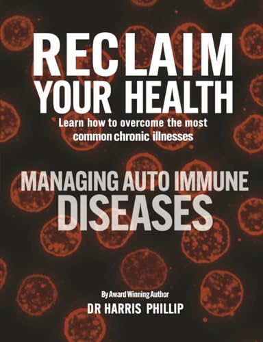 RECLAIM YOUR HEALTH - MANAGING AUTOIMMUNE DISEASES: Learn how to overcome the most common chronic illnesses
