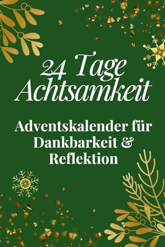 24 Tage Achtsamkeit - Adventskalender für Dankbarkeit & Reflektion: Dein Mitmach-Adventskalender für mehr Achtsamkeit mit täglichen Fragen, Übungen und inspirierenden Zitaten