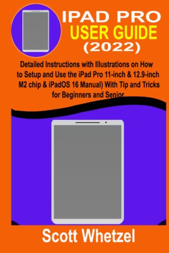 IPAD PRO USER GUIDE (2022): Detailed Instructions with Illustrations on How to Setup and Use the iPad Pro 11-inch & 12.9-inch (M2 chip & iPadOS 16 Manual) With Tip and Tricks for Beginners and Senior