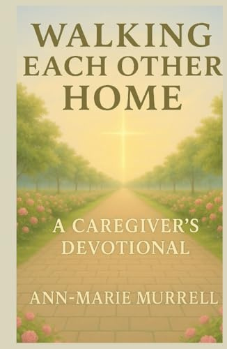 Walking Each Other Home: A Caregiver's Devotional (Walking Each Other Home Series, Band 2)