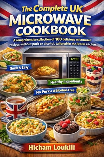 The Complete UK Microwave Cookbook: 100+ Quick & Delicious Recipes Without Pork or Alcohol: Healthy, Fast & Easy Meals for Breakfast, Lunch, Dinner, Snacks & Desserts