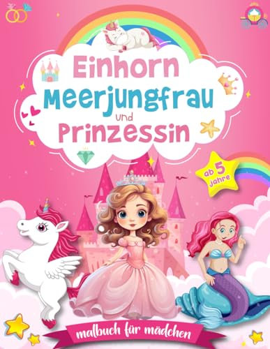 Einhorn Meerjungfrau und Prinzessin - Malbuch für Mädchen ab 5 Jahre: 40 Ausmalseiten für Kinder im Großes Format mit magischen Einhörnern, Meerjungfrauen und liebevollen Prinzessinnen
