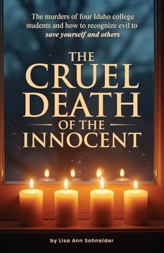 THE CRUEL DEATH OF THE INNOCENT The murders of four Idaho college students and how to recognize evil to save yourself and others
