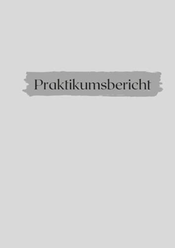 Praktikumsbericht: Notizen für Praktikum - ideal für duales Studium - GRAU - Berichtsheft