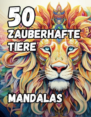 50 zauberhafte Tiere - Mandalas zum Ausmalen: Ein Malbuch mit 50 Tiermotiven für Kinder und Erwachsene ab 6 Jahren