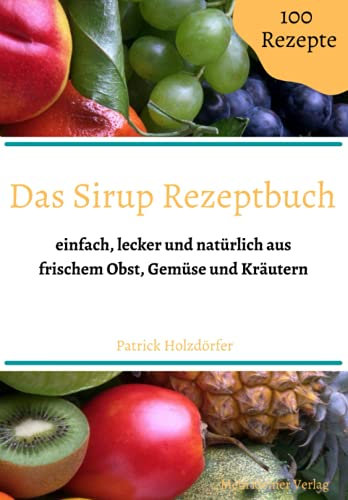 Das Sirup Rezeptbuch: einfach, lecker und natürlich aus frischem Obst, Gemüse und Kräutern (Mein kleines Beet Rezeptwelt)