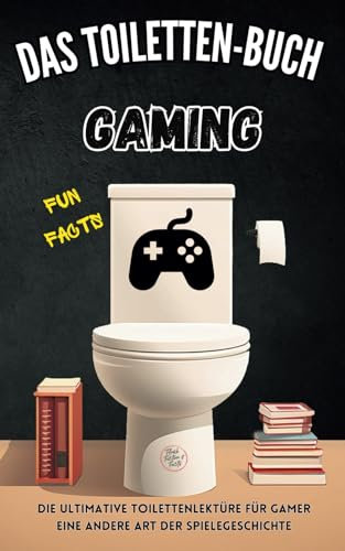 Das Toiletten-Buch: Gaming: Die ultimative Toilettenlektüre für Gamer: Eine andere Art der Spielegeschichte
