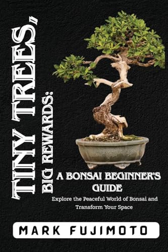 Tiny Trees, Big Rewards: Explore the Peaceful World of Bonsai and Transform Your Space
