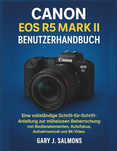 Canon EOS R5 Mark II Benutzerhandbuch: Eine vollständige Schritt-für-Schritt-Anleitung zur mühelosen Beherrschung von Bedienelementen, Autofokus, Aufnahmemodi und 8K-Video.