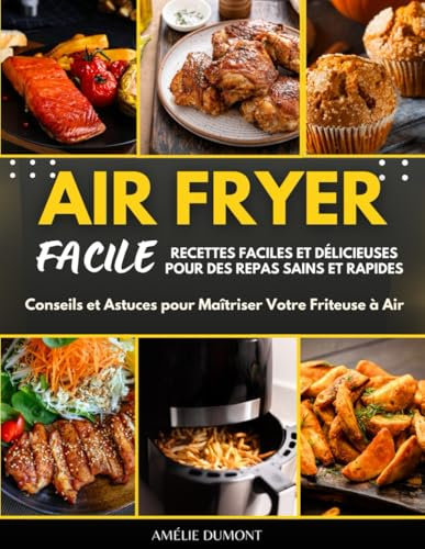 AIR FRYER FACILE: Recettes Faciles et Délicieuses pour Des Repas Sains et Rapides: Conseils et Astuces pour Maîtriser Votre Friteuse à Air