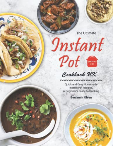 The Ultimate Instant Pot Cookbook UK: Quick and Easy Homemade Instant Pot Recipes, A Beginner's Guide to Cooking