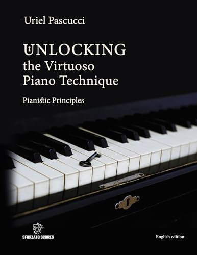 UNLOCKING THE VIRTUOSO PIANO TECHNIQUE: Pianistic Principles (English Edition)