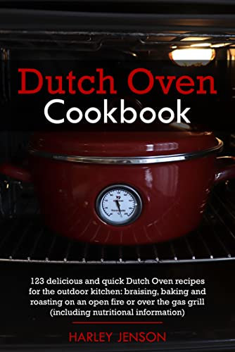 Dutch Oven Cookbook : 123 delicious and quick Dutch Oven recipes for the outdoor kitchen: braising, baking and roasting on an open fire or over the gas grill (including nutritional information)