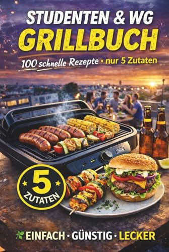 Studenten & WG: Das 5-Zutaten-Indoor-Grillbuch: 100 schnelle & günstige Rezepte für Kontaktgrill, Pfanne, Ofen, Airfryer & Balkon – vegan/veggi/Halal möglich