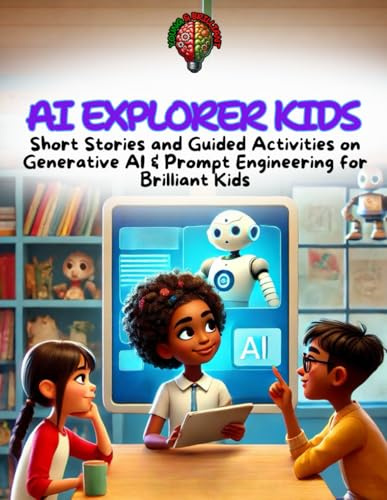 AI Explorer Kids: STEAM Short Stories and Guided Activities on Generative AI & Prompt Engineering - STEAM Building Skills for Kids Age 8 - 12: Short ... to Generative AI Series for Kids 8 - 12)