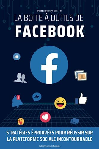 La boîte à outils de Facebook: Stratégies Éprouvées pour Réussir sur la Plateforme Sociale Incontournable