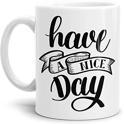 Spruch-Tasse Have a nice day Kaffeetasse/Mug/Cup / - Qualität made in Germany Weiss