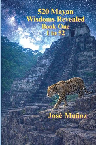 520 Mayan Wisdoms Revealed: Wisdoms 1 - 52 (Book One)